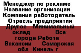 Менеджер по рекламе › Название организации ­ Компания-работодатель › Отрасль предприятия ­ Другое › Минимальный оклад ­ 28 000 - Все города Работа » Вакансии   . Самарская обл.,Кинель г.